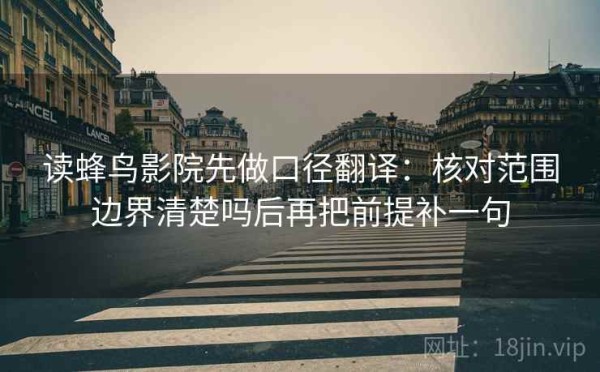 读蜂鸟影院先做口径翻译：核对范围边界清楚吗后再把前提补一句