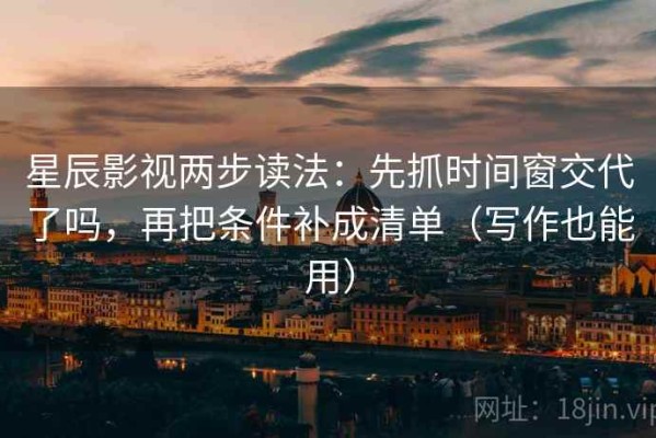 星辰影视两步读法：先抓时间窗交代了吗，再把条件补成清单（写作也能用）