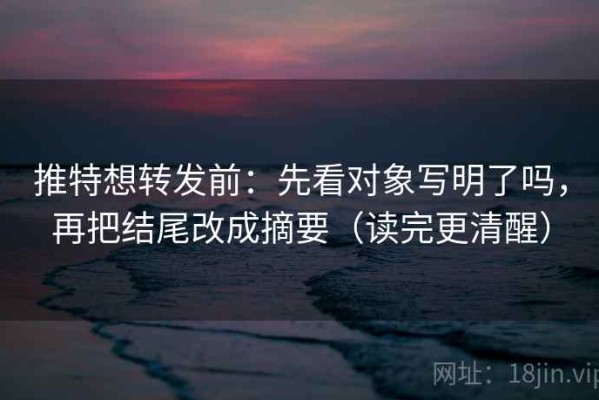 推特想转发前：先看对象写明了吗，再把结尾改成摘要（读完更清醒）