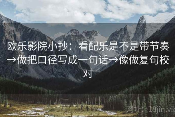 欧乐影院小抄：看配乐是不是带节奏→做把口径写成一句话→像做复句校对