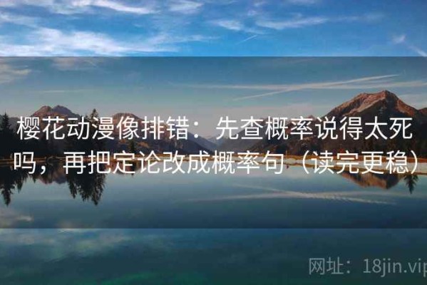 樱花动漫像排错：先查概率说得太死吗，再把定论改成概率句（读完更稳）