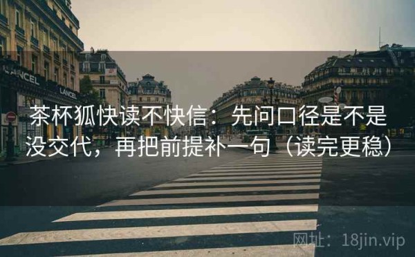茶杯狐快读不快信：先问口径是不是没交代，再把前提补一句（读完更稳）