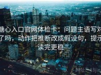 糖心入口官网体检卡：问题主语写对了吗，动作把推断改成假设句，提示读完更稳