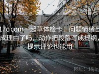 17c com一起草体检卡：问题情绪当成理由了吗，动作把段落写成提纲，提示评论也能用