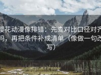 樱花动漫像排错：先查对比口径对齐吗，再把条件补成清单（像做一句改写）