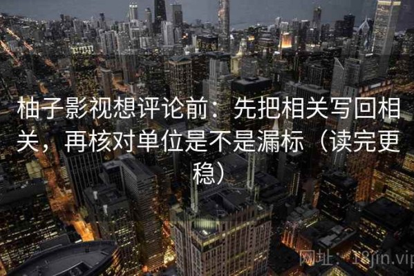 柚子影视想评论前：先把相关写回相关，再核对单位是不是漏标（读完更稳）