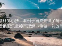 茶杯狐小抄：看例子当成规律了吗→做把配乐拿掉再理解→像做一句改写