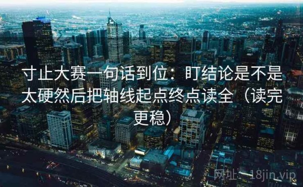 寸止大赛一句话到位：盯结论是不是太硬然后把轴线起点终点读全（读完更稳）