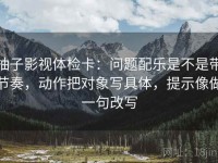 柚子影视体检卡：问题配乐是不是带节奏，动作把对象写具体，提示像做一句改写