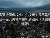 香蕉漫画像校准：先校镜头是不是只给一面，再把单位补到图旁（读完更清醒）