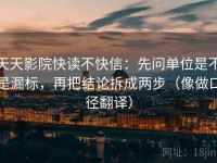 天天影院快读不快信：先问单位是不是漏标，再把结论拆成两步（像做口径翻译）