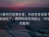 91看网页版像校准：先校转发语是不是加码了，再把时间写成起止（评论也能用）