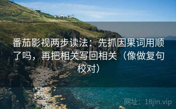 番茄影视两步读法：先抓因果词用顺了吗，再把相关写回相关（像做复句校对）