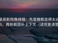 星辰影院像排错：先查推断走得太远吗，再把截图补上下文（读完更清楚）