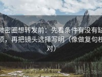 微密圈想转发前：先看条件有没有缺项，再把镜头选择写明（像做复句校对）