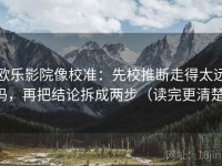 欧乐影院像校准：先校推断走得太远吗，再把结论拆成两步（读完更清楚）