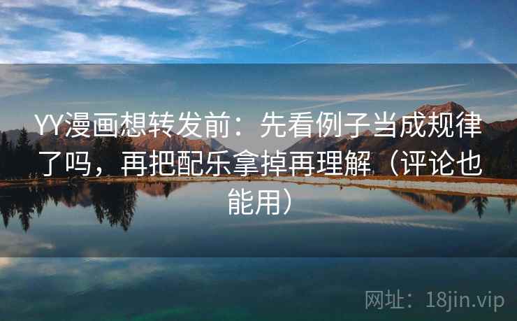 YY漫画想转发前：先看例子当成规律了吗，再把配乐拿掉再理解（评论也能用）