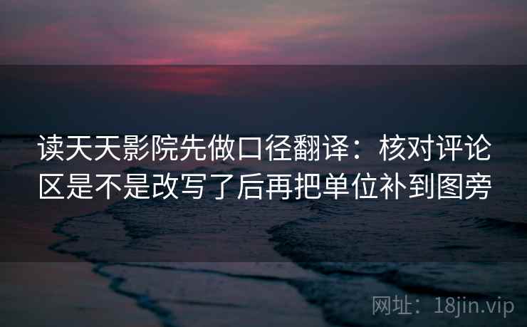 读天天影院先做口径翻译：核对评论区是不是改写了后再把单位补到图旁