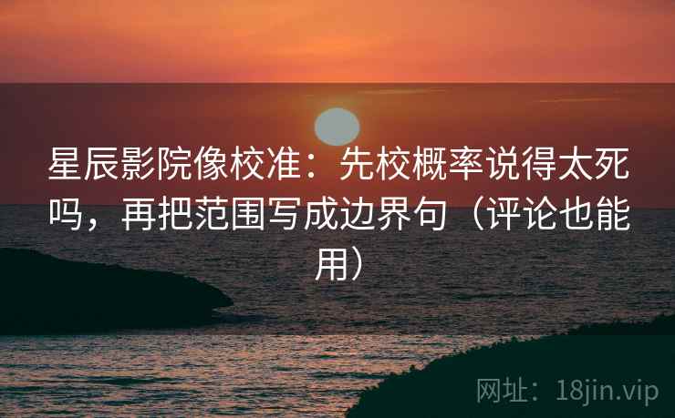 星辰影院像校准：先校概率说得太死吗，再把范围写成边界句（评论也能用）