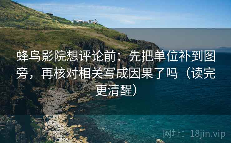 蜂鸟影院想评论前:先把单位补到图旁,再核对相关写成因果了吗(读完更清醒) 蜂鸟影院想评论前:先把单位补到图旁,再核对相关写成因果了吗(读完更清醒)