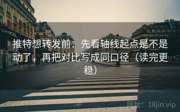 推特想转发前:先看轴线起点是不是动了,再把对比写成同口径(读完更稳) 推特想转发前:先看轴线起点是不是动了,再把对比写成同口径(读完更稳)