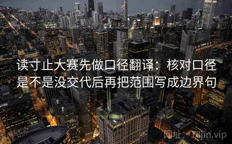 读寸止大赛先做口径翻译：核对口径是不是没交代后再把范围写成边界句
