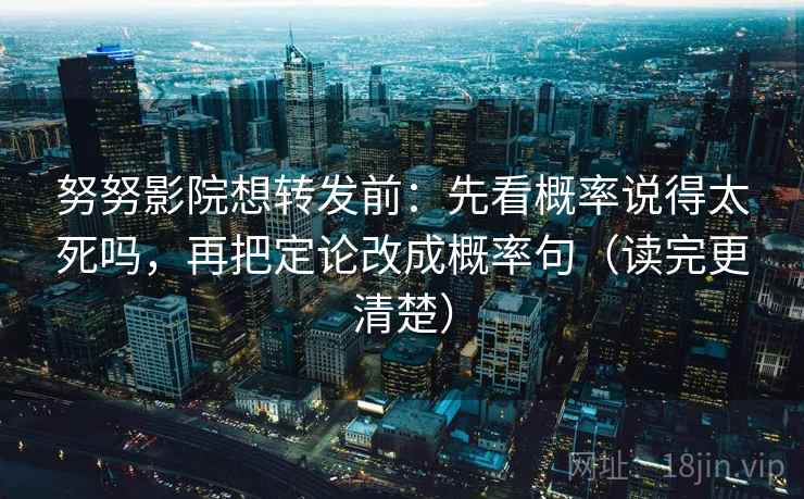 努努影院想转发前:先看概率说得太死吗,再把定论改成概率句(读完更清楚) 努努影院想转发前:先看概率说得太死吗,再把定论改成概率句(读完更清楚)