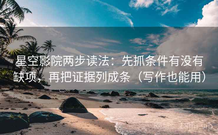 星空影院两步读法：先抓条件有没有缺项，再把证据列成条（写作也能用）