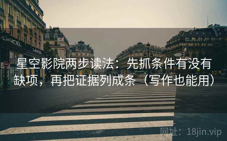 星空影院两步读法：先抓条件有没有缺项，再把证据列成条（写作也能用）