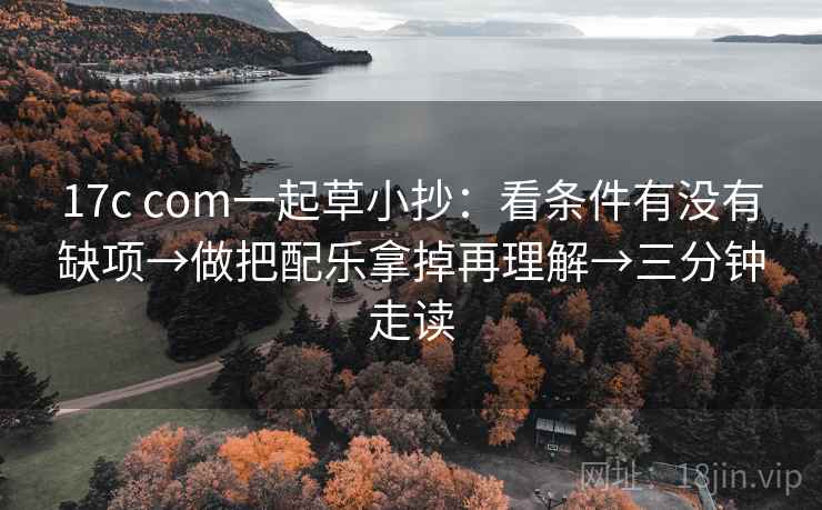17c com一起草小抄：看条件有没有缺项→做把配乐拿掉再理解→三分钟走读