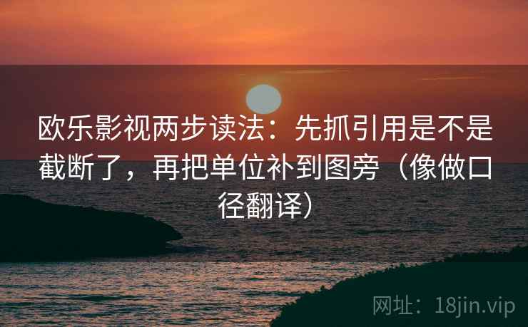 欧乐影视两步读法：先抓引用是不是截断了，再把单位补到图旁（像做口径翻译）