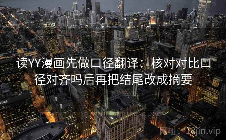 读YY漫画先做口径翻译：核对对比口径对齐吗后再把结尾改成摘要