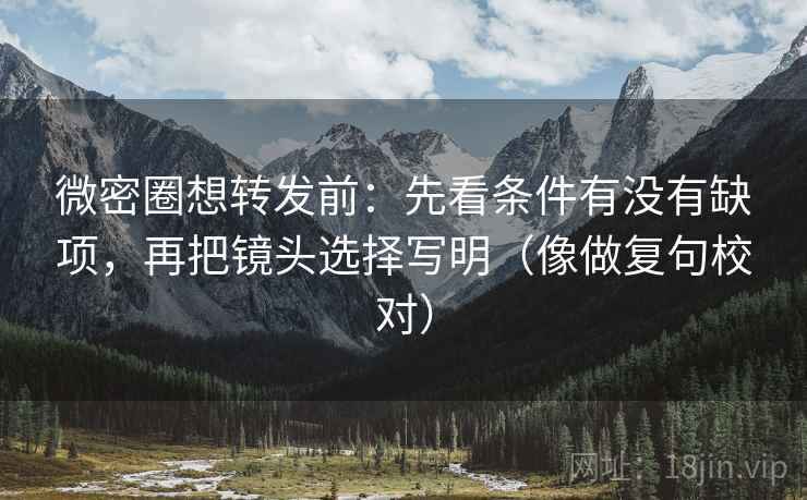 微密圈想转发前：先看条件有没有缺项，再把镜头选择写明（像做复句校对）