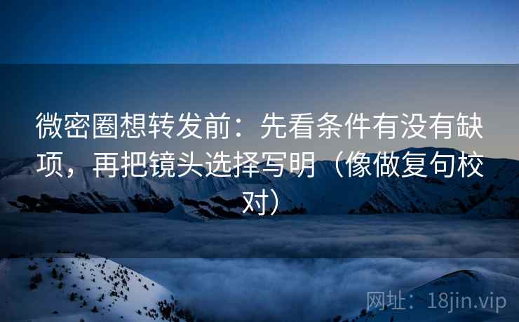 微密圈想转发前：先看条件有没有缺项，再把镜头选择写明（像做复句校对）