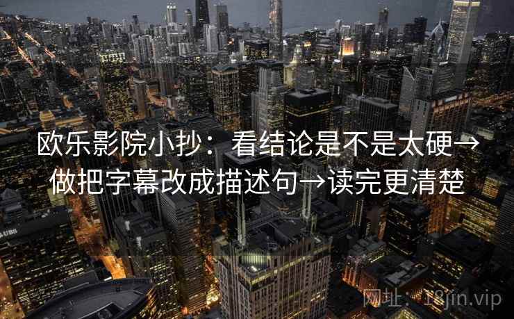 欧乐影院小抄：看结论是不是太硬→做把字幕改成描述句→读完更清楚