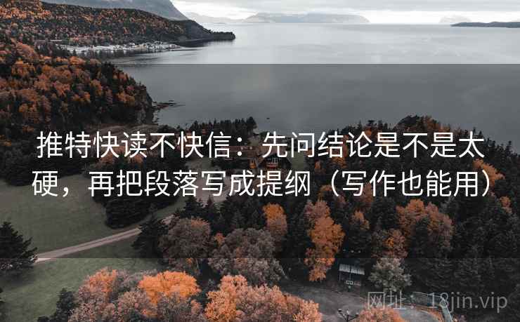 推特快读不快信：先问结论是不是太硬，再把段落写成提纲（写作也能用）
