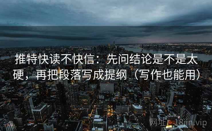 推特快读不快信：先问结论是不是太硬，再把段落写成提纲（写作也能用）