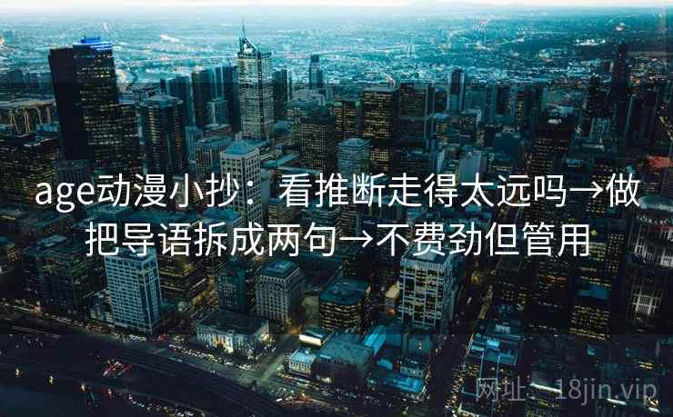 age动漫小抄：看推断走得太远吗→做把导语拆成两句→不费劲但管用