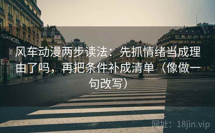 风车动漫两步读法：先抓情绪当成理由了吗，再把条件补成清单（像做一句改写）