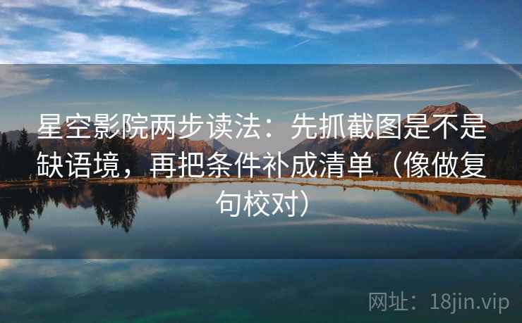 星空影院两步读法：先抓截图是不是缺语境，再把条件补成清单（像做复句校对）
