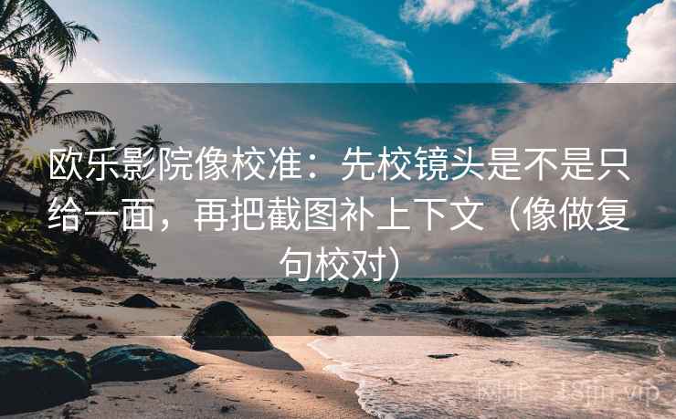 欧乐影院像校准：先校镜头是不是只给一面，再把截图补上下文（像做复句校对）