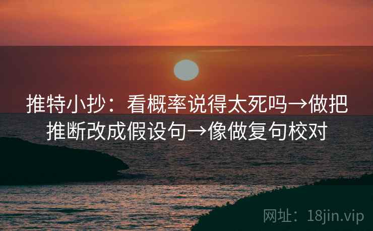 推特小抄：看概率说得太死吗→做把推断改成假设句→像做复句校对