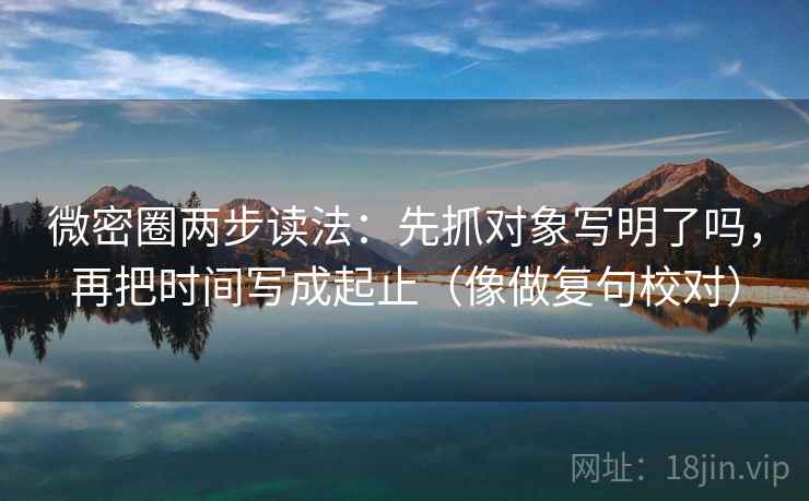 微密圈两步读法：先抓对象写明了吗，再把时间写成起止（像做复句校对）