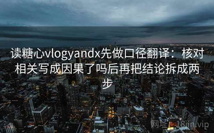 读糖心vlogyandx先做口径翻译：核对相关写成因果了吗后再把结论拆成两步