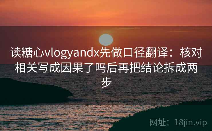 读糖心vlogyandx先做口径翻译：核对相关写成因果了吗后再把结论拆成两步