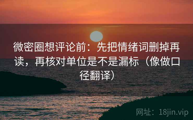 微密圈想评论前：先把情绪词删掉再读，再核对单位是不是漏标（像做口径翻译）
