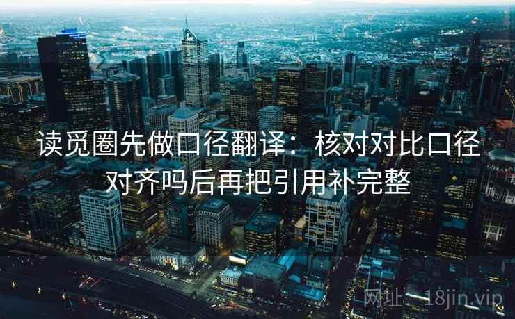 读觅圈先做口径翻译：核对对比口径对齐吗后再把引用补完整