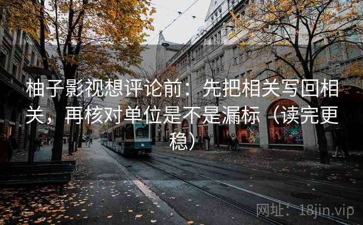 柚子影视想评论前：先把相关写回相关，再核对单位是不是漏标（读完更稳）