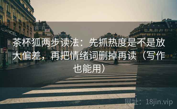 茶杯狐两步读法：先抓热度是不是放大偏差，再把情绪词删掉再读（写作也能用）