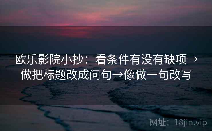 欧乐影院小抄：看条件有没有缺项→做把标题改成问句→像做一句改写